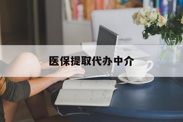 梅州医保提取代办中介(医保提取代办中介合法吗)