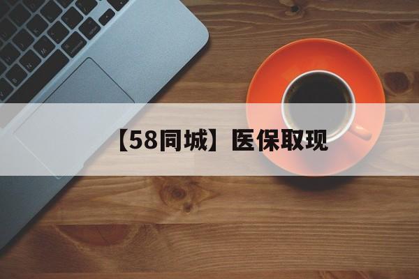 【58同城】医保取现(医保线上取现) 【58同城】医保取现(医保线上取现)