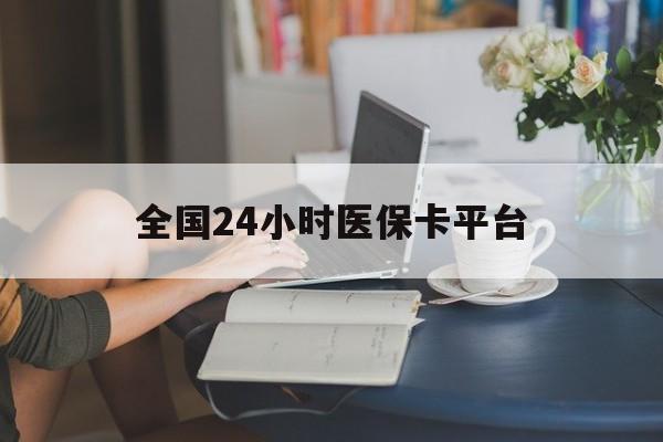 梅州全国24小时医保卡平台(医保24小时服务标志)