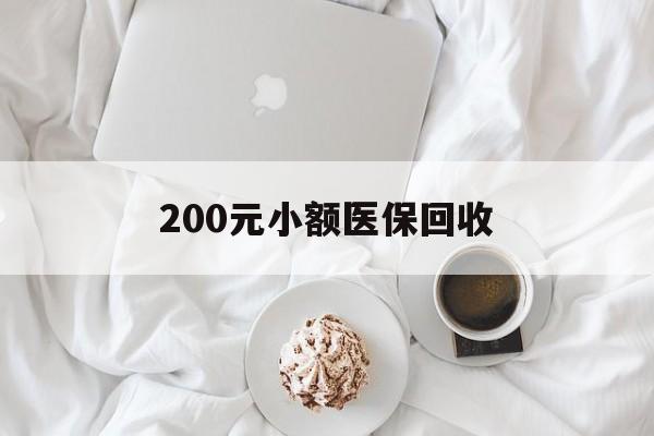 梅州200元小额医保回收(小额医保取现)