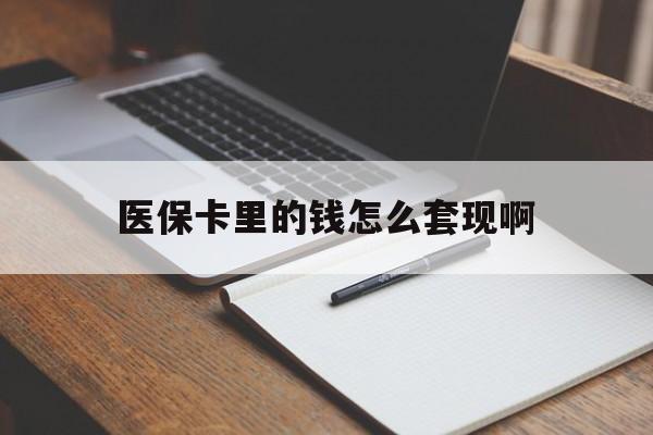 梅州医保卡里的钱怎么套现啊(医保卡的钱怎么套出来啊)