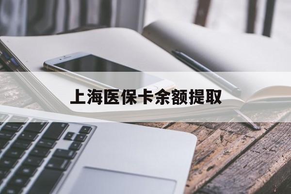 梅州上海医保卡余额提取(上海医保卡余额提取方法)