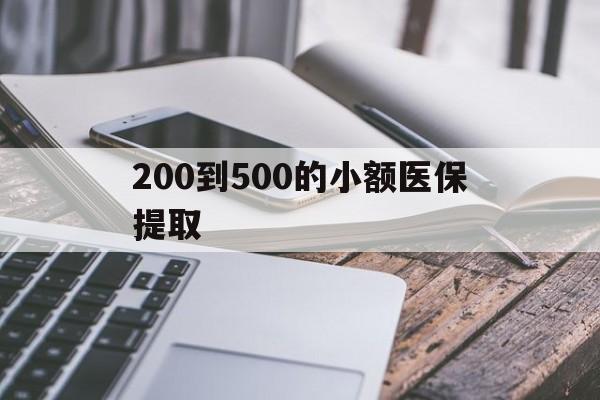 梅州200到500的小额医保提取(200到500的小额医保提取微信)