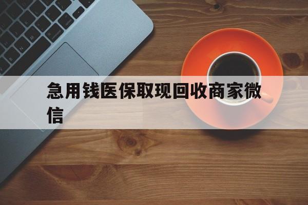 梅州急用钱医保取现回收商家微信(石家庄急用钱套医保卡联系方式渠道)