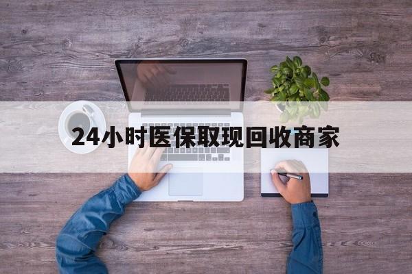 梅州24小时医保取现回收商家(医保卡套取现金渠道)