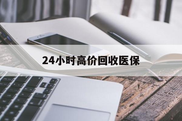 梅州24小时高价回收医保(24小时高价回收医保无锡)