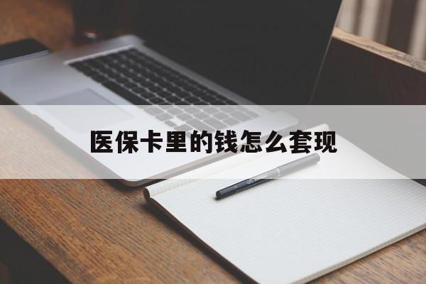 梅州医保卡里的钱怎么套现(医保卡里的钱怎么套现到银行卡)