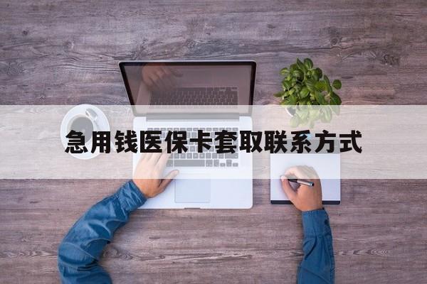 梅州急用钱医保卡套取联系方式(24小时套医保卡联系方式)