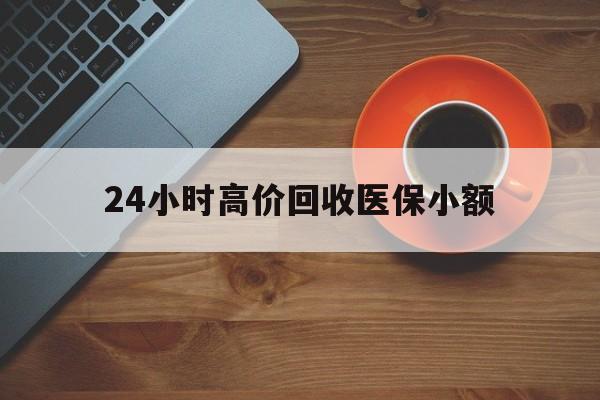 梅州24小时高价回收医保小额(求一个套医保卡的黄牛)