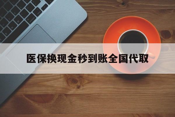 梅州医保换现金秒到账全国代取(医保卡换现金联系方式)