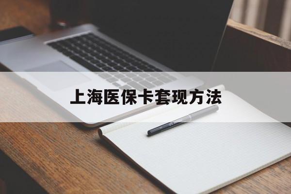 梅州上海医保卡套现方法(上海医保卡提现中介)
