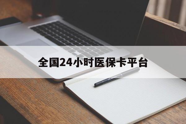 梅州全国24小时医保卡平台(24小时医疗保障)