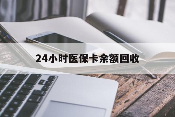 梅州24小时医保卡余额回收(24小时医保卡余额回收什么意思)