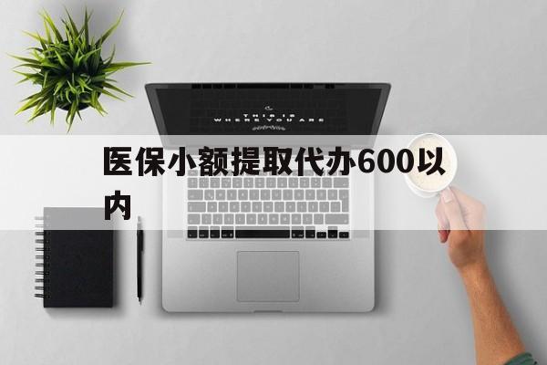 梅州医保小额提取代办600以内(医保小额提取代办600以内微信)