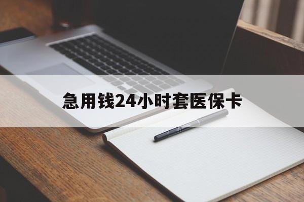 梅州急用钱24小时套医保卡(医保卡看病怎么报销)