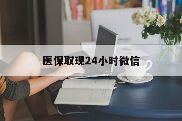 梅州医保取现24小时微信(24小时医保取现回收商家)