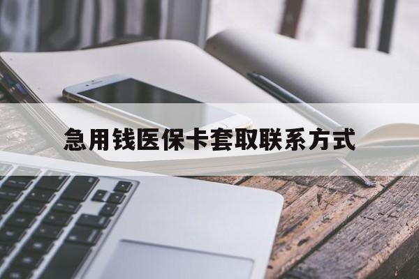 梅州急用钱医保卡套取联系方式(谁有医保套现联系方式)