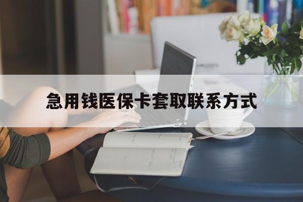 梅州急用钱医保卡套取联系方式(24小时在线套医保联系方式)