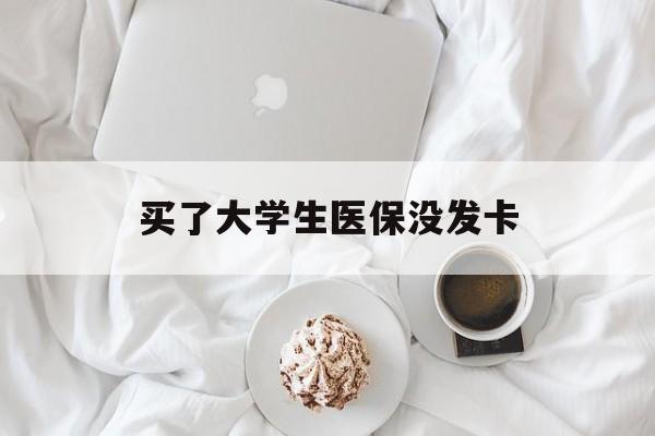 梅州买了大学生医保没发卡(买了大学生医保没发卡可以用吗)