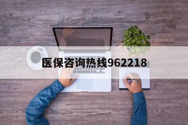梅州关于医保咨询热线962218的信息